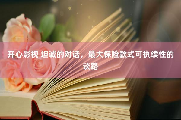 开心影视 坦诚的对话，最大保险款式可执续性的谈路