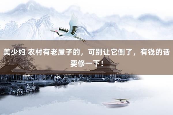 美少妇 农村有老屋子的，可别让它倒了，有钱的话要修一下！