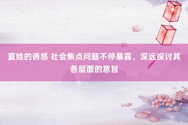夏娃的诱惑 社会焦点问题不停暴露，深远探讨其各层面的意旨