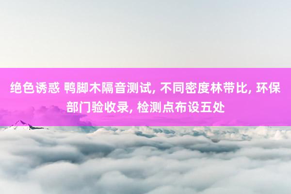 绝色诱惑 鸭脚木隔音测试， 不同密度林带比， 环保部门验收录， 检测点布设五处