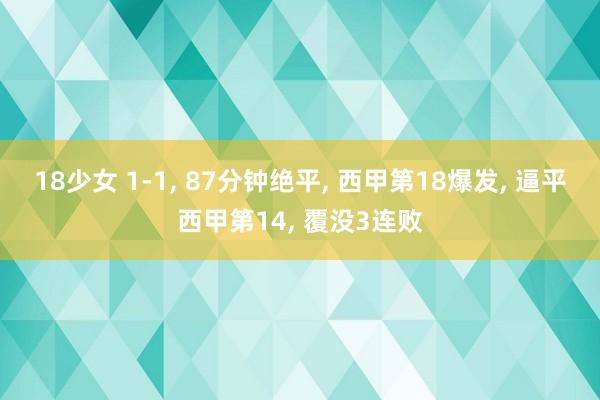18少女 1-1， 87分钟绝平， 西甲第18爆发， 逼平西甲第14， 覆没3连败