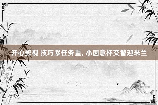 开心影视 技巧紧任务重， 小因意杯交替迎米兰