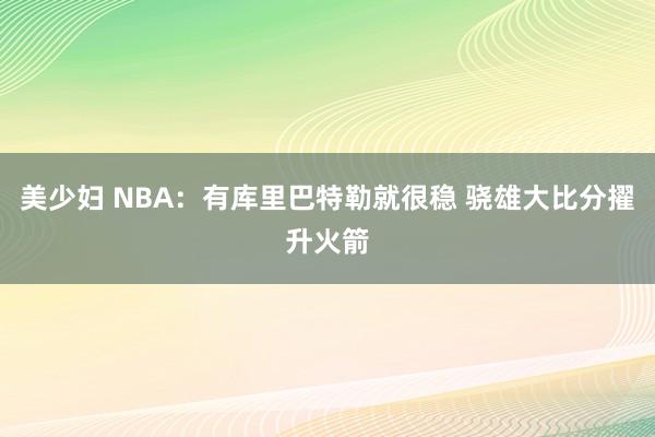 美少妇 NBA：有库里巴特勒就很稳 骁雄大比分擢升火箭