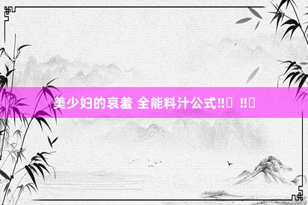 美少妇的哀羞 全能料汁公式‼️‼️