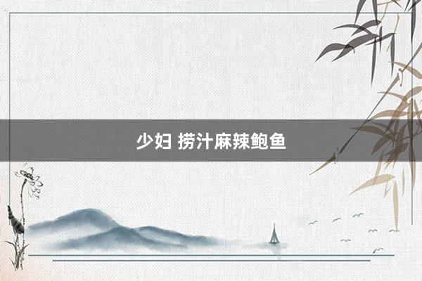 少妇 捞汁麻辣鲍鱼