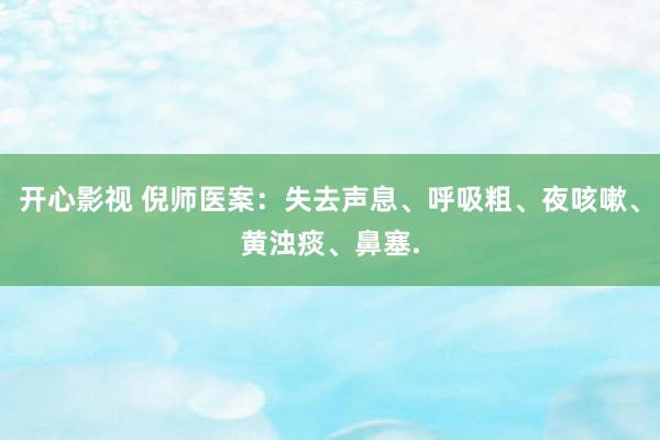 开心影视 倪师医案:失去声息、呼吸粗、夜咳嗽、黄浊痰、鼻塞.