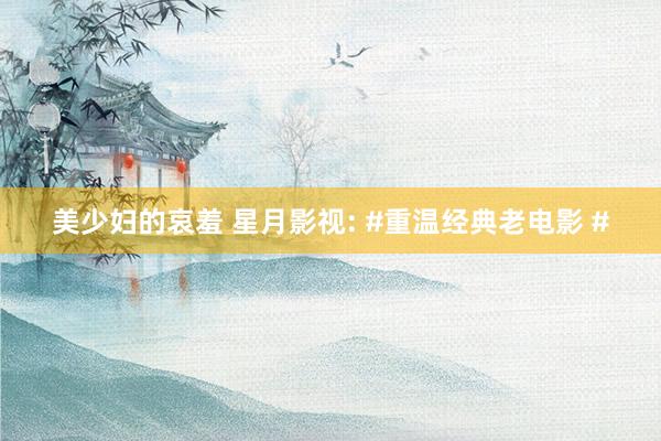 美少妇的哀羞 星月影视: #重温经典老电影 #