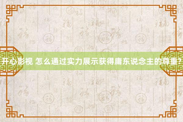 开心影视 怎么通过实力展示获得庸东说念主的尊重?